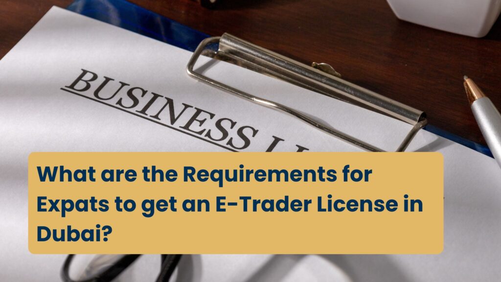 What are the Requirements for Expats to get an E-Trader License in Dubai?