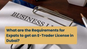 What are the Requirements for Expats to get an E-Trader License in Dubai?